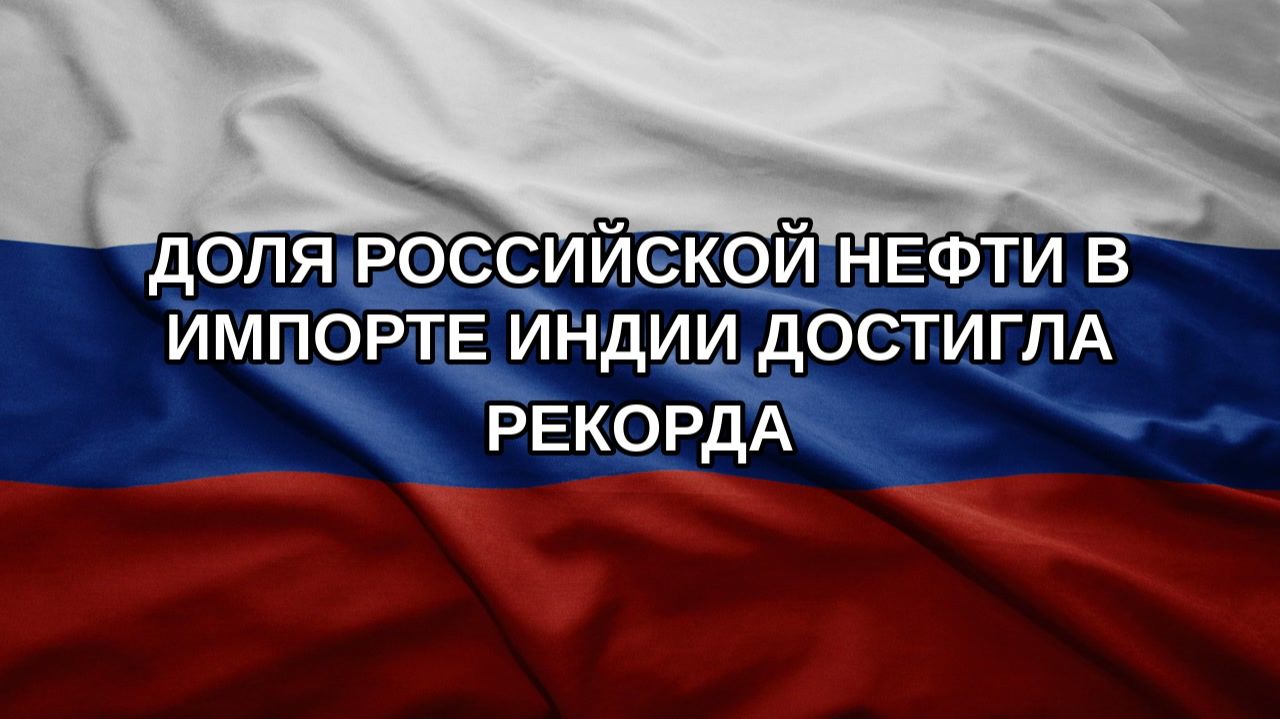 Доля российской нефти в импорте Индии достигла рекорда