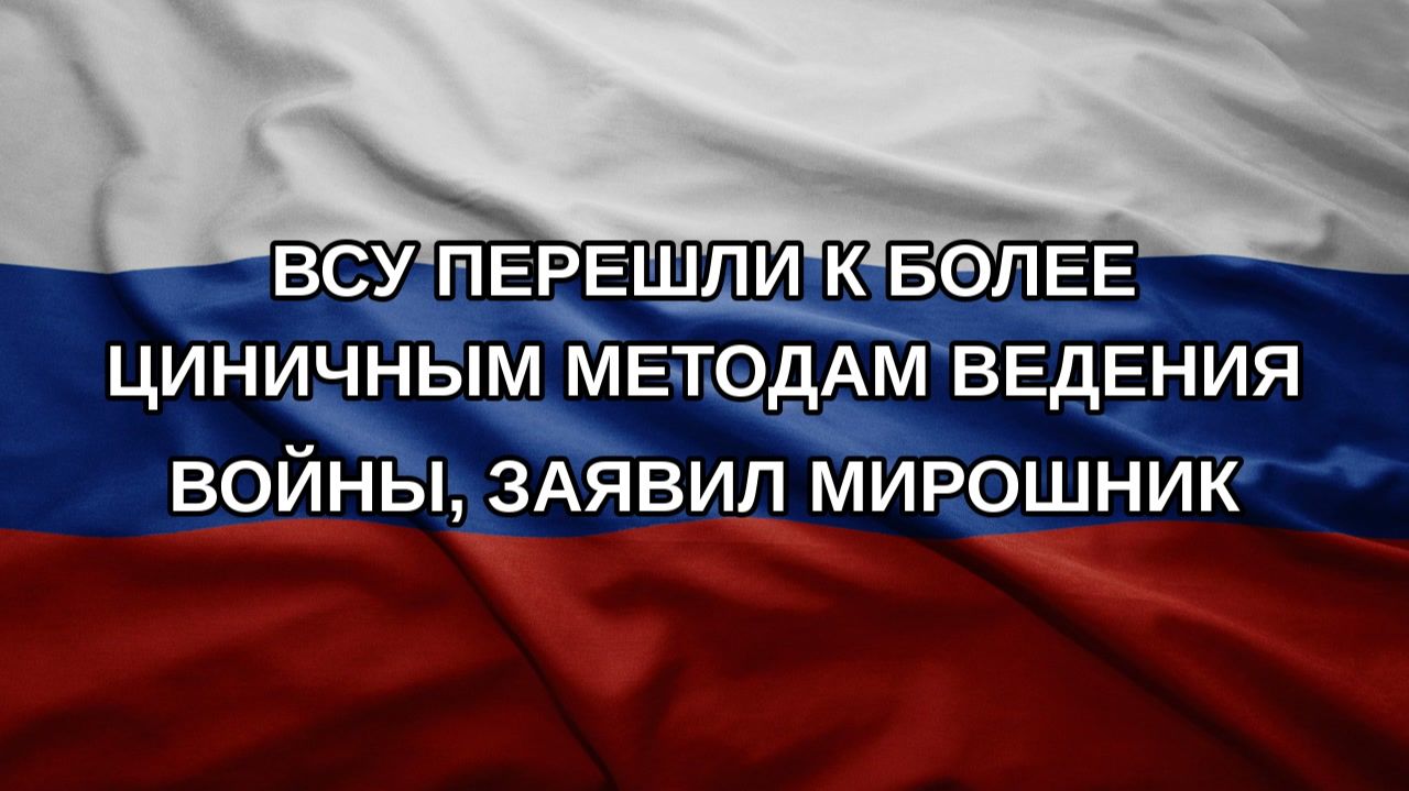 ВСУ перешли к более циничным методам ведения войны, заявил Мирошник