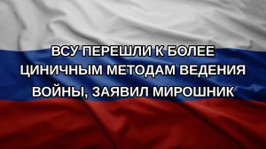 ВСУ перешли к более циничным методам ведения войны, заявил Мирошник