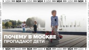 Москва и Подмосковье стали лидерами по числу пропавших детей – Москва 24
