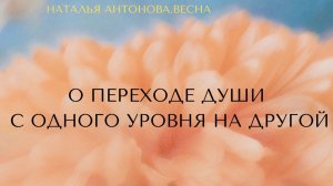 О переходе Души с одного уровня на другой I Наталья Антонова.Весна