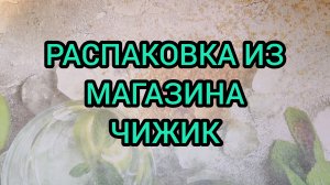РАСПАКОВКА ИЗ МАГАЗИНА «ЧИЖИК»