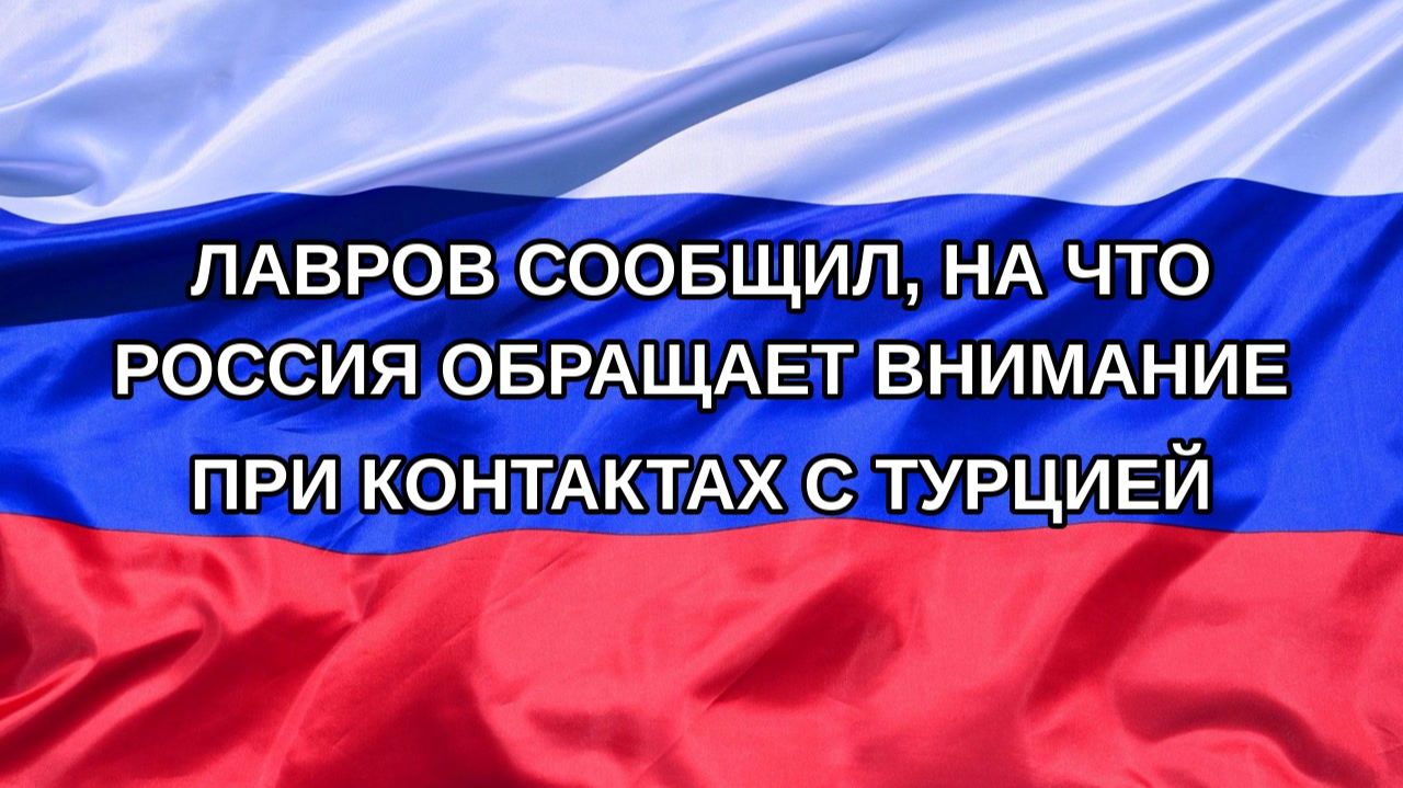 |Н. РФ| Лавров сообщил, на что Россия обращает внимание при контактах с Турцией