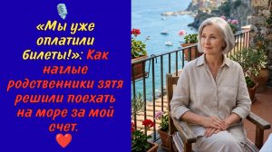 «Мы уже оплатили билеты!»: Как наглые родственники зятя решили поехать на море за мой счет.