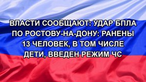 Власти сообщают: Удар БПЛА по Ростову-на-Дону: ранены 13 человек, в том числе дети, введен режим ЧС
