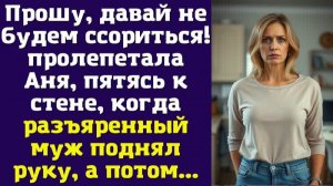 Прошу, давай не будем ссориться! — пролепетала Аня, пятясь к стене, когда разъяренный муж поднял