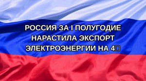 |Н. РФ| Россия за I полугодие нарастила экспорт электроэнергии на 4%