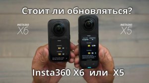 360-камеры INSTA360 X6 или INSTA360 Х5 - стоит ли обновляться?