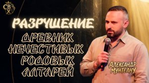 РАЗРУШЕНИЕ ДРЕВНИХ НЕЧЕСТИВЫХ РОДОВЫХ АЛТАРЕЙ | ПАСТОР АЛЕКСАНДР МУНТЕАНУ | МОСКВА 16.08.2026