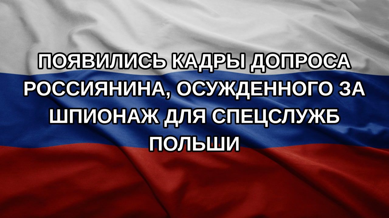 Появились кадры допроса россиянина, осужденного за шпионаж для спецслужб Польши