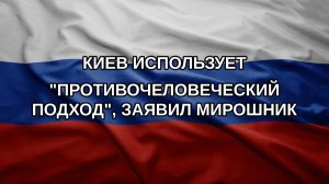 Киев использует «противочеловеческий подход», заявил Мирошник