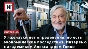 У лженауки нет определения, но есть экономические последствия. Интервью с ак. Александром Глико