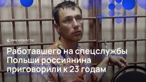 Работавшего на спецслужбы Польши россиянина приговорили к 23 годам
