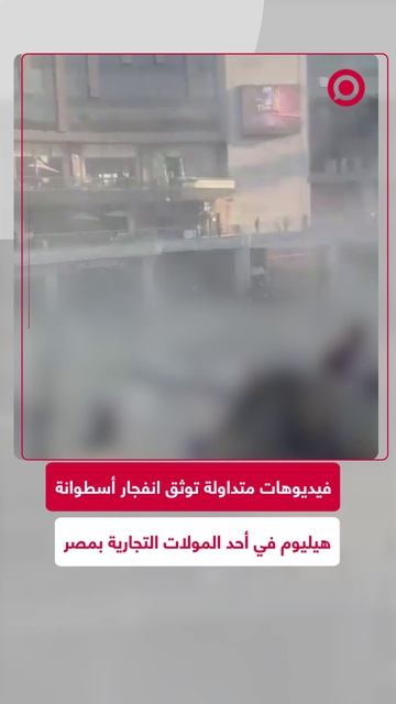 شهدت العاصمة المصرية القاهرة انفجارا مروعا لأسطوانة هيليوم داخل أحد المراكز التجارية