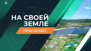 На своей земле. Город Салават