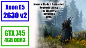 Тест E5 2630 v2+16GB DDR3 1333мгц+ GTX 745 4GB DDR3: GTA 5, Ведьмак 3,  Days Gone, Hogwarts Legacy.