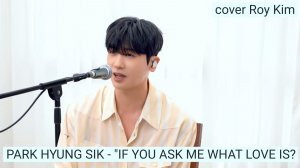 Park Hyung Sik - If You Ask Me What Love Is? (cover Roy Kim)