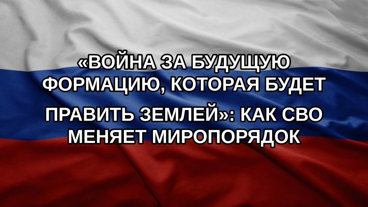«Война за будущую формацию, которая будет править Землей»: Как СВО меняет миропорядок