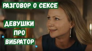 Разговор о сексе. Девушки про вибратор