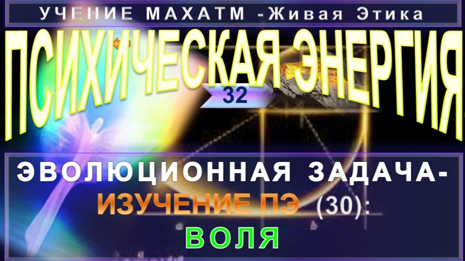 (32) ВОЛЯ - ПСИХИЧЕСКАЯ ЭНЕРГИЯ - ЭВОЛЮЦИОННАЯ ЗАДАЧА-ИЗУЧЕНИЕ ПЭ -УЧЕНИЕ МАХАТМПЭ