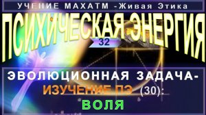 (32) ВОЛЯ - ПСИХИЧЕСКАЯ ЭНЕРГИЯ - ЭВОЛЮЦИОННАЯ ЗАДАЧА-ИЗУЧЕНИЕ ПЭ -УЧЕНИЕ МАХАТМПЭ