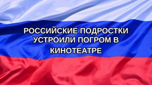 |Н. РФ| Российские подростки устроили погром в кинотеатре