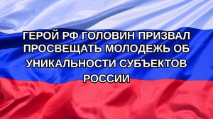 |Н. РФ| Герой РФ Головин призвал просвещать молодежь об уникальности субъектов России