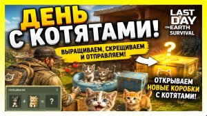 ДЕНЬ С КОТЯТАМИ! ВЫРАЩИВАЕМ, СКРЕЩИВАЕМ И ОТПРАВЛЯЕМ / Last Day on Earth: Survival