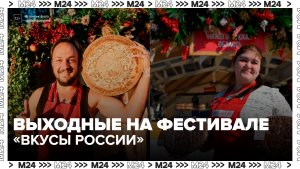 Москвичи могут провести выходные на фестивале «Вкусы России» - Москва 24