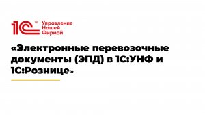 Электронные перевозочные документы (ЭПД) в 1С:УНФ и 1С:Рознице