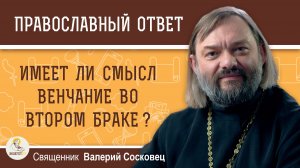 Имеет ли смысл венчание во втором браке?  Священник Валерий Сосковец