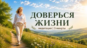 Доверься жизни | Медитация на 3 минуты для спокойствия и внутреннего доверия
