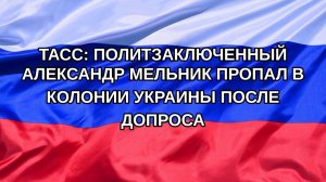 |Н. РФ| ТАСС: политзаключенный Александр Мельник пропал в колонии Украины после допроса
