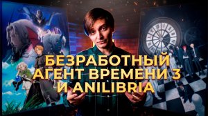 БЕЗРАБОТНЫЙ, АГЕНТ ВРЕМЕНИ 3 И ANILIBRIA | ЛЛН