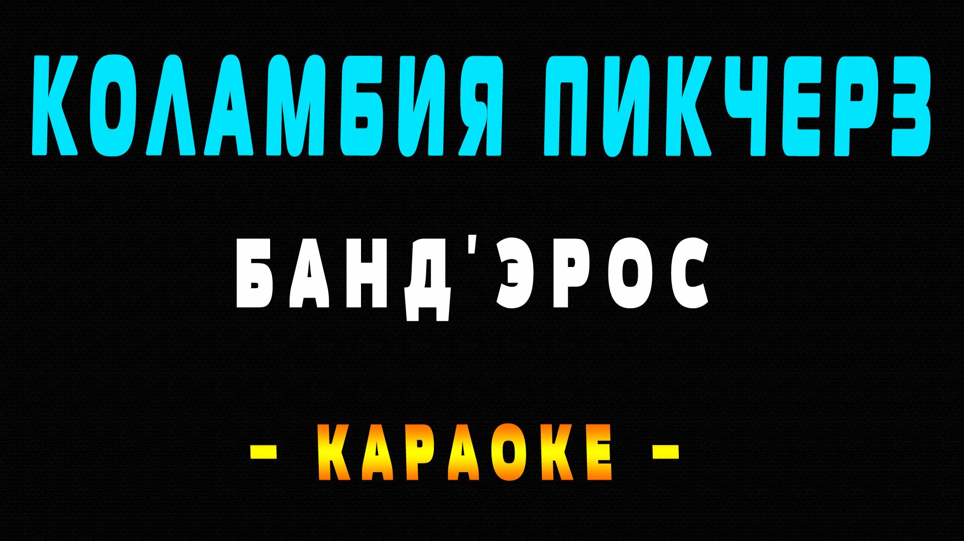 Караоке БАНД_ЭРОС - Коламбия Пикчерз