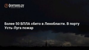 Силы ПВО сбили 54 беспилотника в Ленинградской области, губернатор Александр Дрозденко в порту пожар
