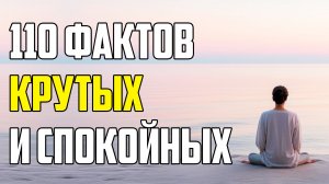110 КРУТЫХ ФАКТОВ, КОТОРЫЕ ПОЗВОЛЯТ ОСТАВАТЬСЯ СПОКОЙНЫМ