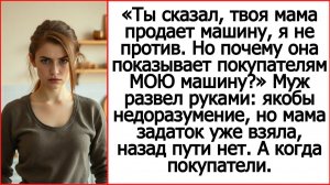 Почему твоя мама показывает покупателям МОЮ машину? Истории из жизни про свекровь.