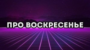 ПРО ВОСКРЕСЕНЬЕ (Книга «Очищение-2». 9 глава)
