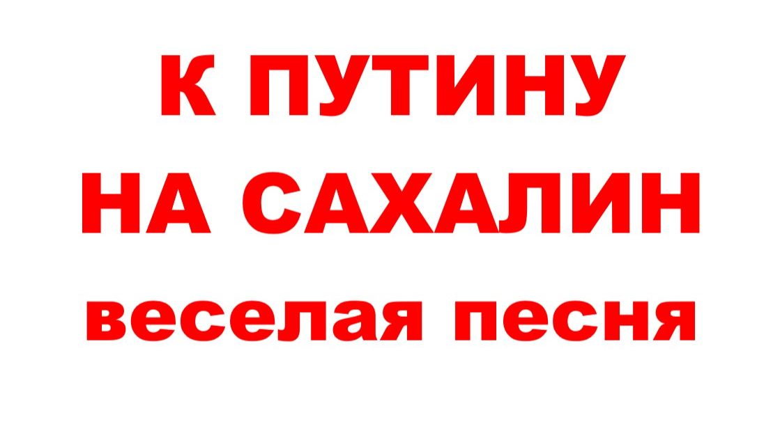 К ПУТИНУ НА САХАЛИН // ПЕСНЯ-ШУТКА // АВТОРСКАЯ ПЕСНЯ //