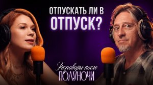 Отпускать ли в отпуск?  | Разговоры после...