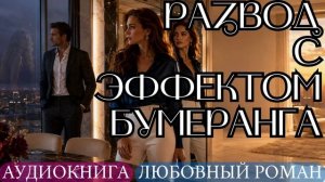 АУДИОКНИГА ЛЮБОВНЫЙ РОМАН: РАЗВОД С ЭФФЕКТОМ БУМЕРАНГА СЛУШАТЬ