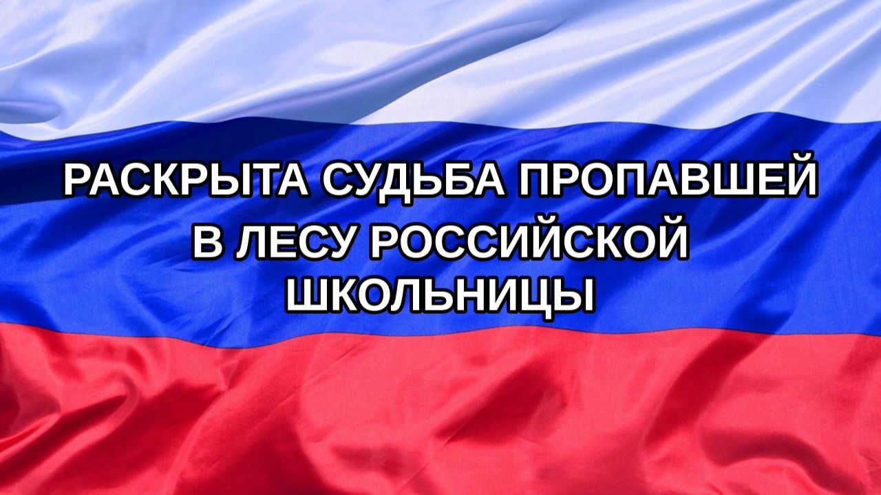 |Н. РФ| Раскрыта судьба пропавшей в лесу российской школьницы