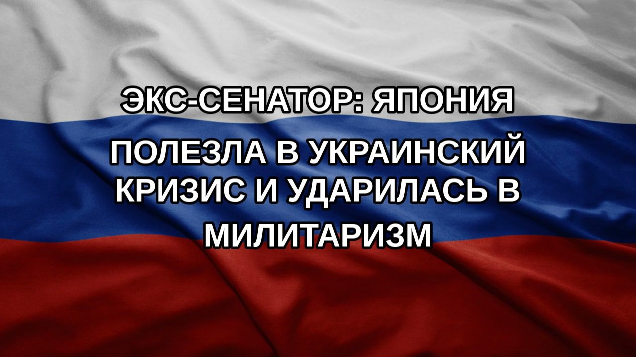 Экс-сенатор: Япония полезла в украинский кризис и ударилась в милитаризм