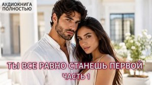 ТЫ ВСЕ РАВНО СТАНЕШЬ ПЕРВОЙ | ЧАСТЬ 1 | АУДИОКНИГА ПОЛНОСТЬЮ | ЛЮБОВНЫЙ РОМАН