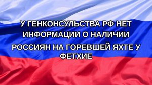 |Н. РФ| У Генконсульства РФ нет информации о наличии россиян на горевшей яхте у Фетхие