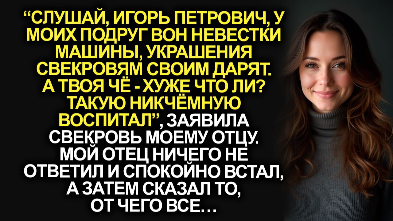 “Такую никчёмную воспитал”, заявила свекровь моему отцу. А когда он…