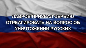 Лавров призвал Сербию отреагировать на вопрос об уничтожении русских