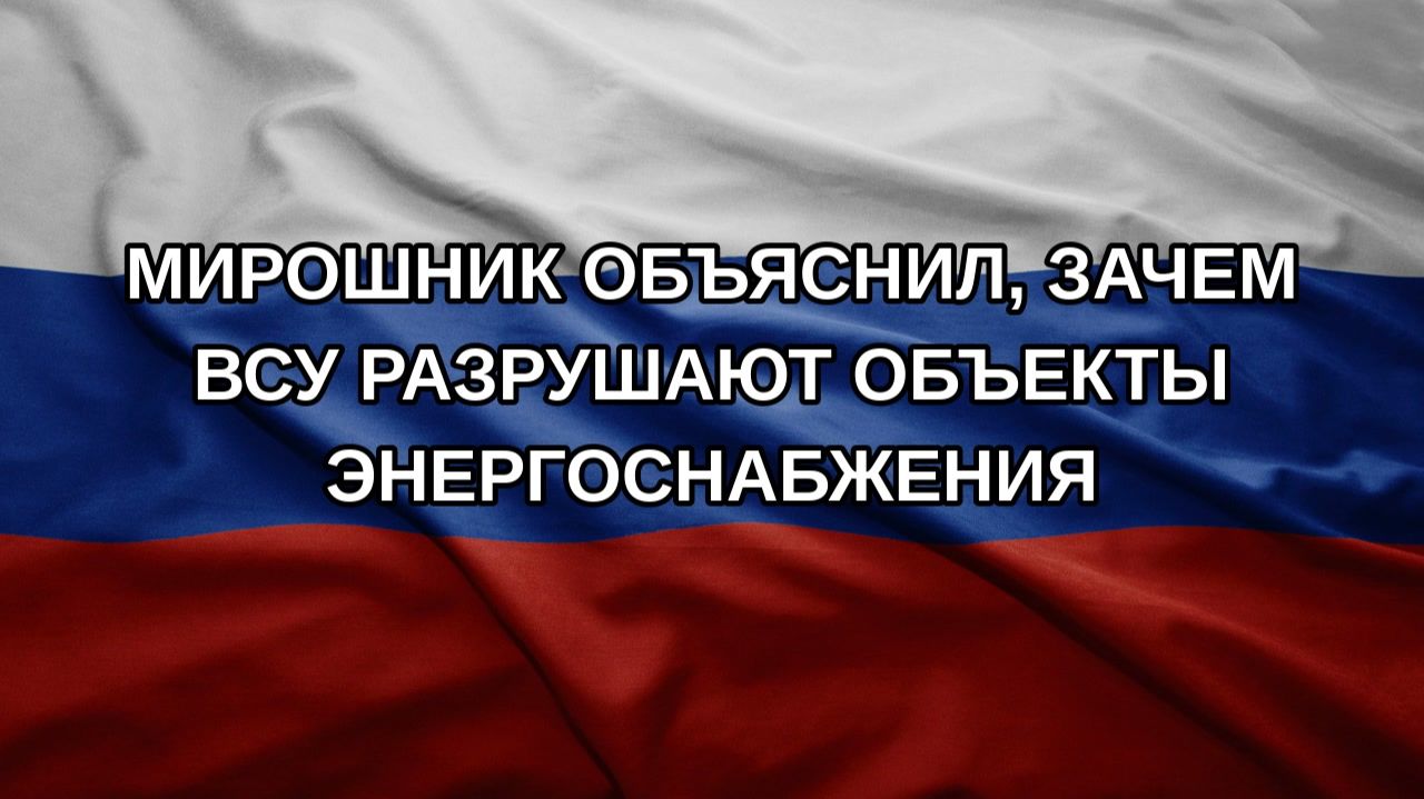Мирошник объяснил, зачем ВСУ разрушают объекты энергоснабжения