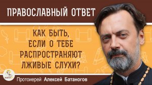 Как быть, если о тебе распространяют лживые слухи?  Протоиерей Алексей Батаногов